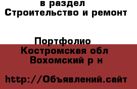  в раздел : Строительство и ремонт » Портфолио . Костромская обл.,Вохомский р-н